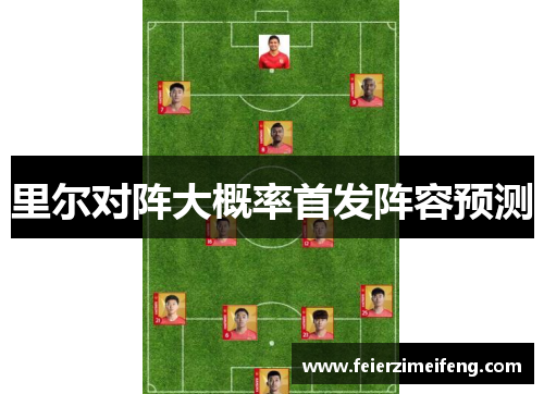 里尔对阵大概率首发阵容预测 里尔对阵大概率首发阵容预测