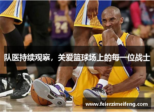 队医持续观察,关爱篮球场上的每一位战士 队医持续观察,关爱篮球场上的每一位战士